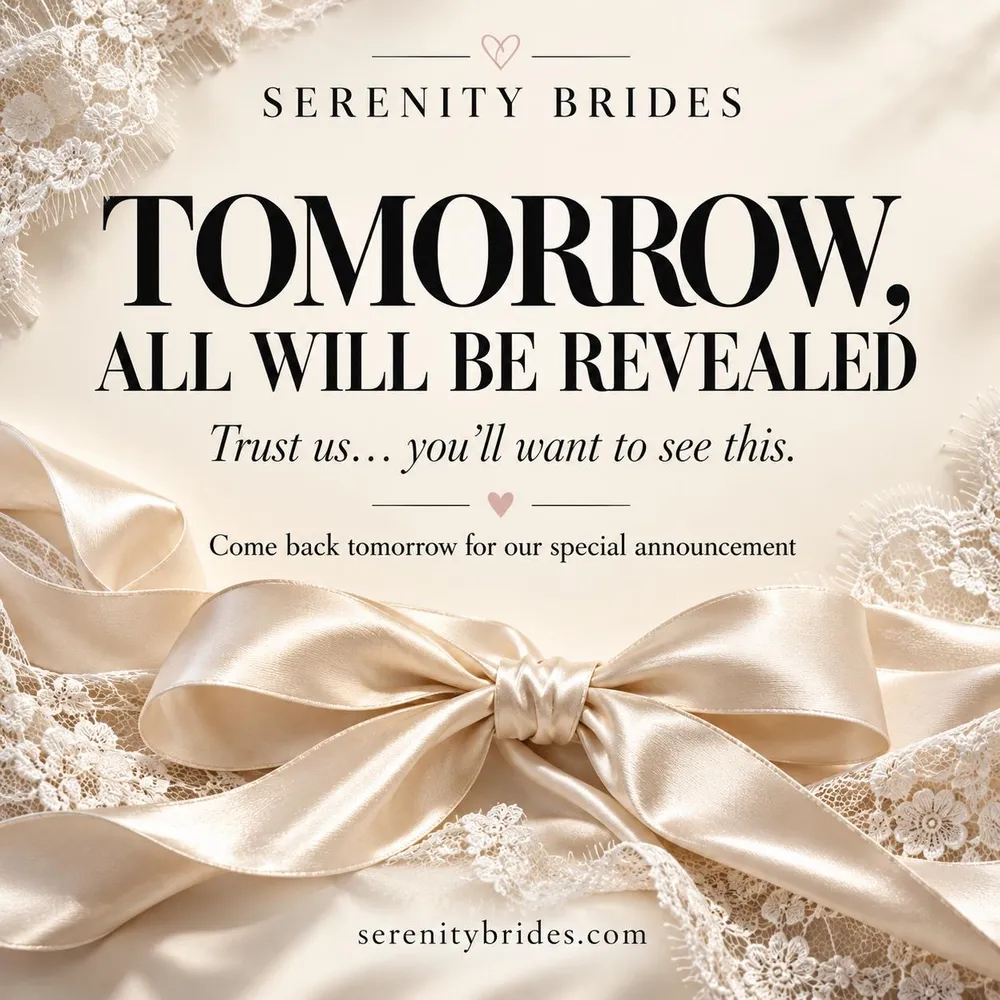 Serenity Brides — Tomorrow, all will be revealed. Trust us… you'll want to see this. Come back tomorrow for our special announcement.